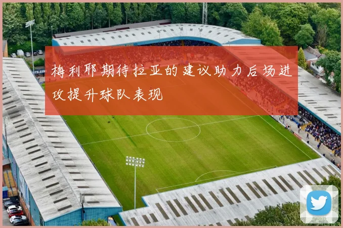 梅利耶期待拉亚的建议助力后场进攻提升球队表现