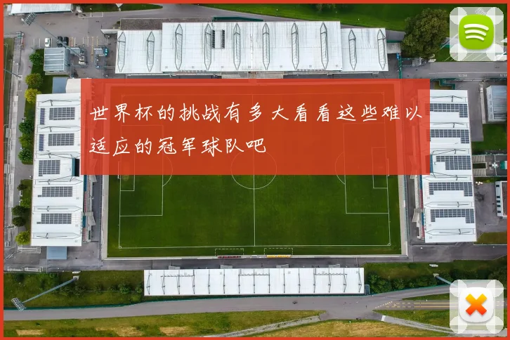 世界杯的挑战有多大看看这些难以适应的冠军球队吧