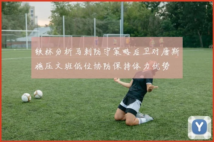 铁林分析马刺防守策略后卫对唐斯施压文班低位协防保持体力优势